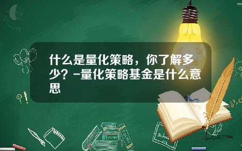 什么是量化策略，你了解多少？-量化策略基金是什么意思