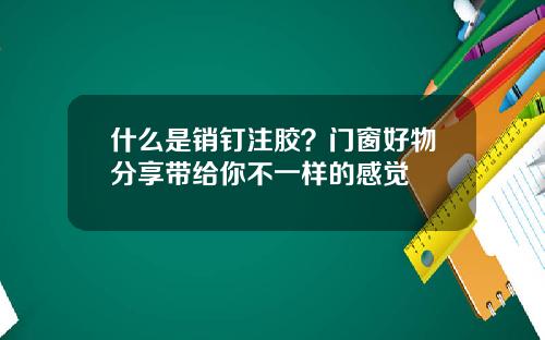 什么是销钉注胶？门窗好物分享带给你不一样的感觉