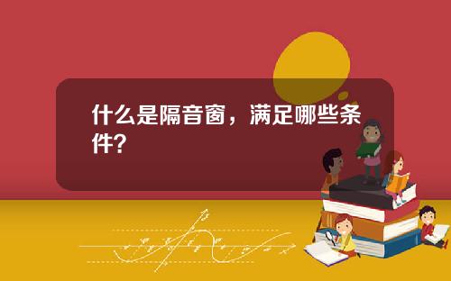 什么是隔音窗，满足哪些条件？