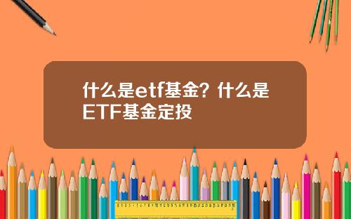 什么是etf基金？什么是ETF基金定投
