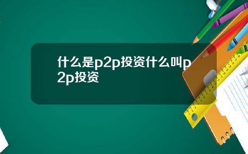 什么是p2p投资什么叫p2p投资
