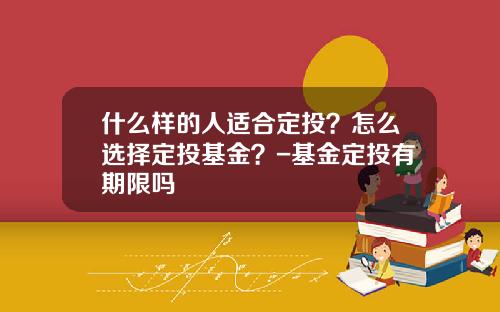 什么样的人适合定投？怎么选择定投基金？-基金定投有期限吗