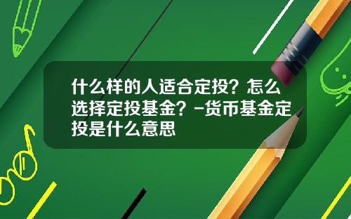 什么样的人适合定投？怎么选择定投基金？-货币基金定投是什么意思