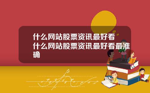 什么网站股票资讯最好看 什么网站股票资讯最好看最准确