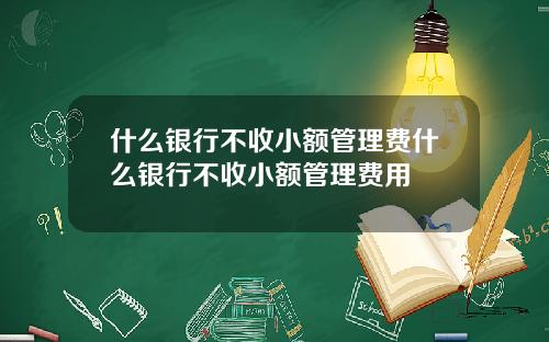 什么银行不收小额管理费什么银行不收小额管理费用