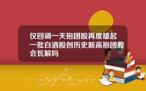 仅回调一天抱团股再度雄起一批白酒股创历史新高抱团股会瓦解吗