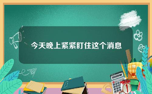今天晚上紧紧盯住这个消息