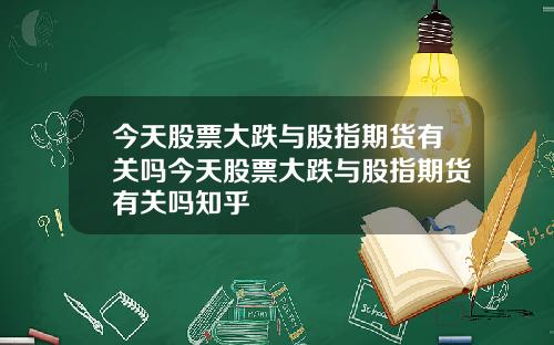 今天股票大跌与股指期货有关吗今天股票大跌与股指期货有关吗知乎