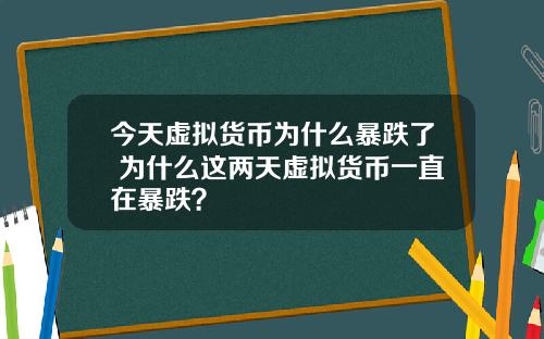 今天虚拟货币为什么暴跌了 为什么这两天虚拟货币一直在暴跌？
