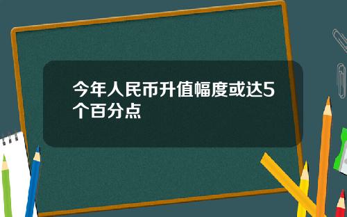 今年人民币升值幅度或达5个百分点