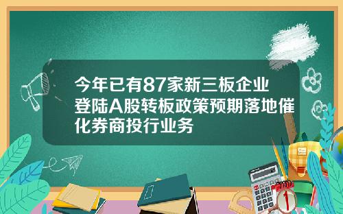 今年已有87家新三板企业登陆A股转板政策预期落地催化券商投行业务
