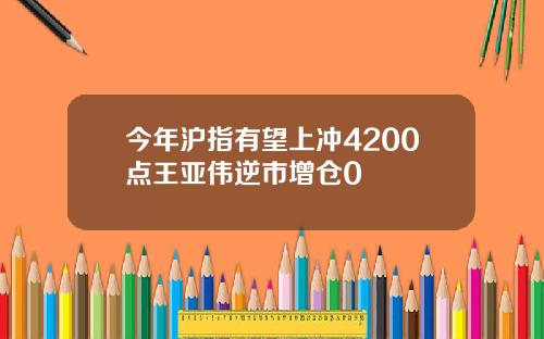 今年沪指有望上冲4200点王亚伟逆市增仓0