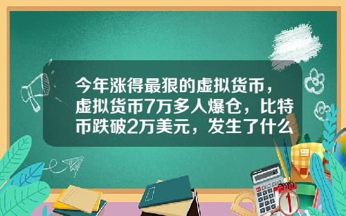 今年涨得最狠的虚拟货币，虚拟货币7万多人爆仓，比特币跌破2万美元，发生了什么？