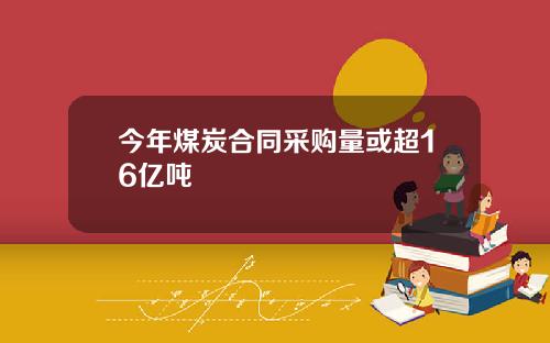今年煤炭合同采购量或超16亿吨