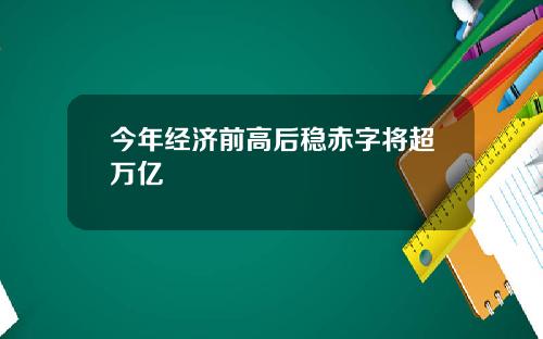 今年经济前高后稳赤字将超万亿