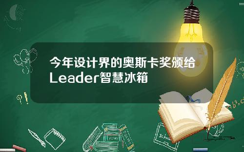 今年设计界的奥斯卡奖颁给Leader智慧冰箱