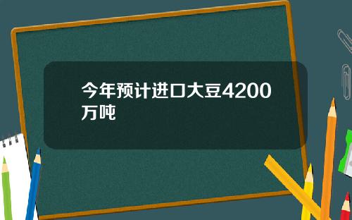 今年预计进口大豆4200万吨