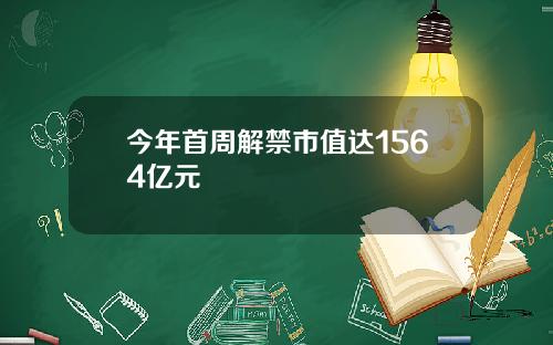 今年首周解禁市值达1564亿元