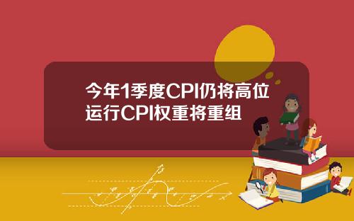 今年1季度CPI仍将高位运行CPI权重将重组