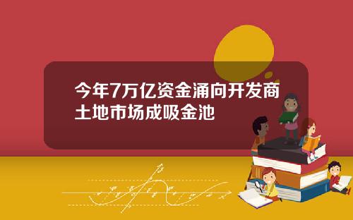 今年7万亿资金涌向开发商土地市场成吸金池