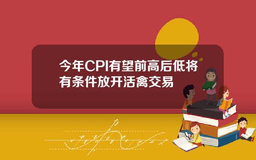 今年CPI有望前高后低将有条件放开活禽交易