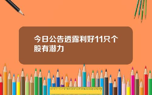 今日公告透露利好11只个股有潜力