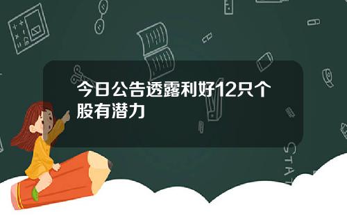 今日公告透露利好12只个股有潜力