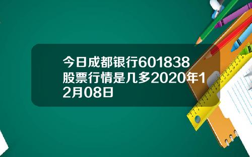 今日成都银行601838股票行情是几多2020年12月08日
