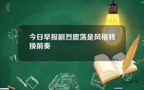今日早报剧烈震荡是风格转换前奏