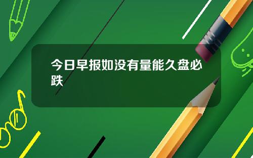 今日早报如没有量能久盘必跌
