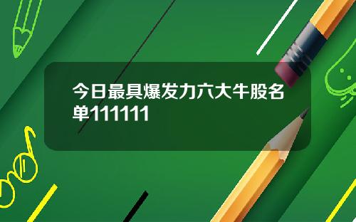 今日最具爆发力六大牛股名单111111