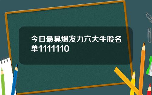 今日最具爆发力六大牛股名单1111110
