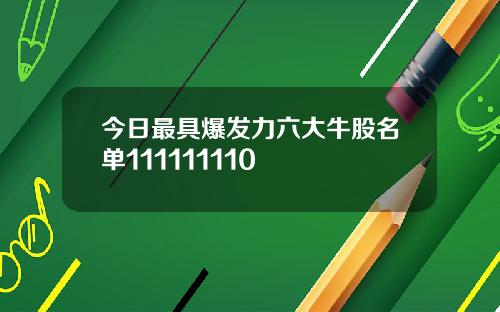 今日最具爆发力六大牛股名单111111110