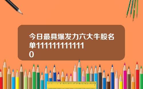 今日最具爆发力六大牛股名单1111111111110