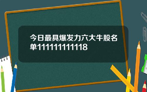今日最具爆发力六大牛股名单111111111118