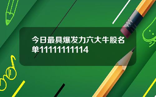 今日最具爆发力六大牛股名单11111111114