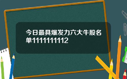 今日最具爆发力六大牛股名单1111111112