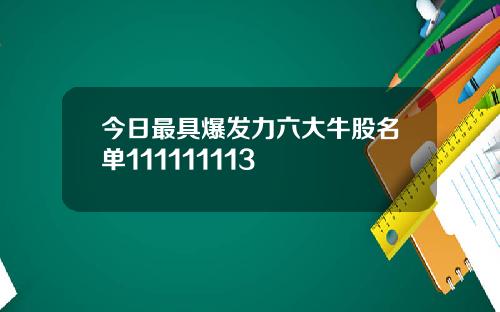 今日最具爆发力六大牛股名单111111113