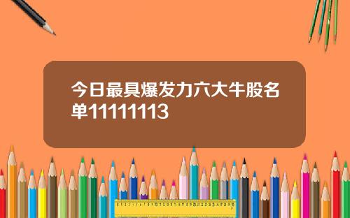 今日最具爆发力六大牛股名单11111113