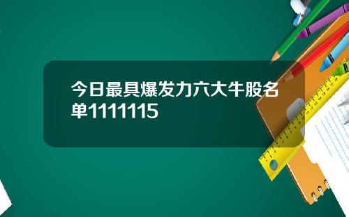 今日最具爆发力六大牛股名单1111115