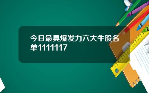今日最具爆发力六大牛股名单1111117