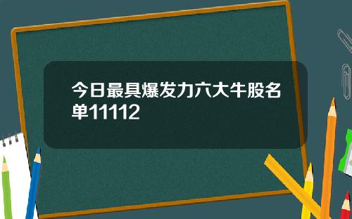 今日最具爆发力六大牛股名单11112