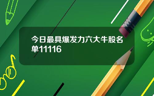 今日最具爆发力六大牛股名单11116
