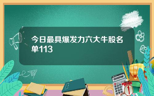 今日最具爆发力六大牛股名单113
