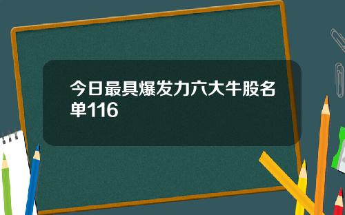 今日最具爆发力六大牛股名单116