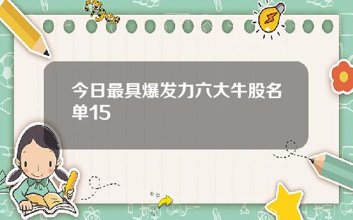 今日最具爆发力六大牛股名单15