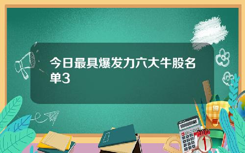 今日最具爆发力六大牛股名单3