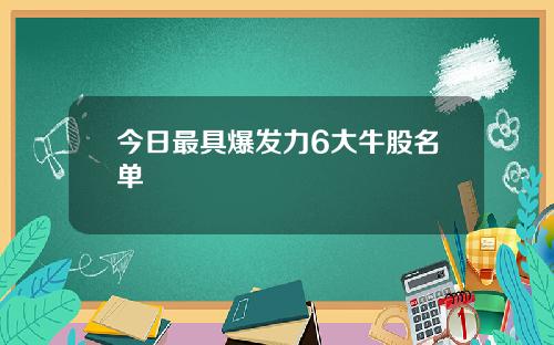 今日最具爆发力6大牛股名单