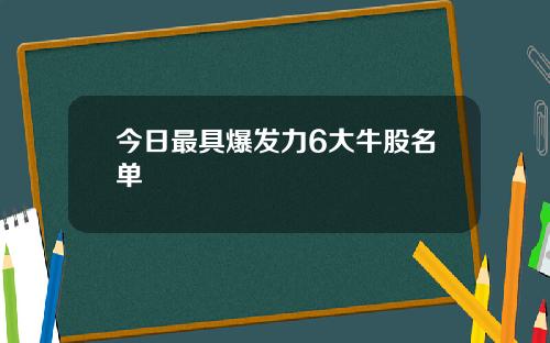 今日最具爆发力6大牛股名单
