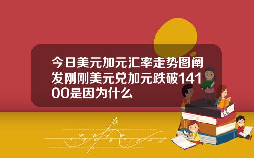 今日美元加元汇率走势图阐发刚刚美元兑加元跌破14100是因为什么